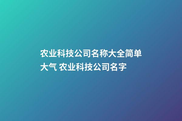 农业科技公司名称大全简单大气 农业科技公司名字-第1张-公司起名-玄机派
